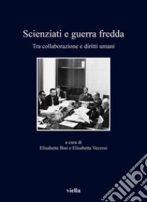 Scienziati e guerra fredda. Tra collaborazione e diritti umani libro di Bini E. (cur.); Vezzosi E. (cur.)