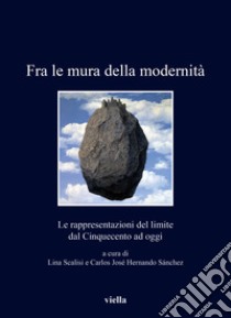 Fra le mura della modernità. Le rappresentazioni del limite dal Cinquecento ad oggi libro di Scalisi L. (cur.); Sanchez C. J. H. (cur.)