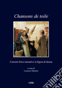 Chansons de toile. Canzoni lirico-narrative in figura di donna libro di Mainini L. (cur.)