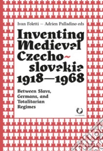 Inventing medieval Czechoslovakia 1918-1968. Between slavs, germans, and totalitarian regimes libro di Foletti I. (cur.); Palladino A. (cur.)