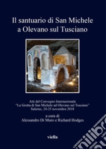 Il santuario di San Michele a Olevano sul Tusciano. Atti del Convegno Internazionale «La Grotta di San Michele ad Olevano sul Tusciano». Salerno, 24-25 novembre 2018 libro di Di Muro A. (cur.); Hodges R. (cur.)