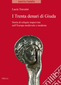 I trenta denari di Giuda. Storia di reliquie impreviste nell'Europa medievale e moderna libro di Travaini Lucia