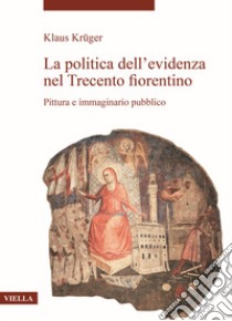 La politica dell'evidenza nel Trecento fiorentino. Pittura e immaginario pubblico libro di Krüger Klaus