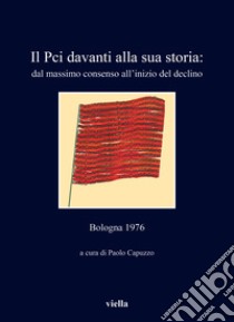 Il PCI davanti alla sua storia: dal massimo consenso all'inizio del declino. Bologna 1976 libro di Capuzzo P. (cur.)