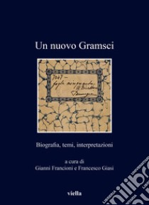 Un nuovo Gramsci. Biografia, temi, interpretazioni libro di Francioni G. (cur.); Giasi F. (cur.)