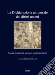 La Dichiarazione universale dei diritti umani. Storia, tradizioni, sviluppi contemporanei libro di Gherardi R. (cur.)