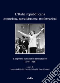 L'Italia repubblicana. Costruzione, consolidamento, trasformazioni. Vol. 1: Il primo ventennio democratico (1946-1966) libro di Ridolfi M. (cur.); Gabrielli P. (cur.)