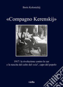 «Compagno Kerenskij». 1917: la rivoluzione contro lo zar e la nascita del culto del vozd', capo del popolo libro di Kolonickij Boris