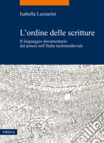 L'ordine delle scritture. Il linguaggio documentario del potere nell'Italia tardomedievale libro di Lazzarini Isabella