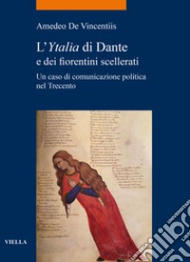 L'«Ytalia» di Dante e dei fiorentini scellerati. Un caso di comunicazione politica nel Trecento libro di De Vincentiis Amedeo