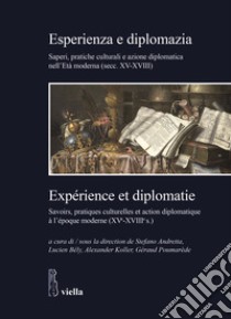 Esperienza e diplomazia. Saperi, pratiche culturali e azione diplomatica nell'Età moderna (secc. XV-XVIII)-Savoirs, pratiques culturelles et action diplomatique à l'époque moderne (XVe-XVIIIe s.) libro di Andretta S. (cur.); Koller A. (cur.); Poumarède G. (cur.)