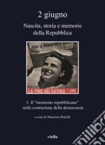 2 giugno. Nascita, storia e memorie della Repubblica. Vol. 1: Il «momento repubblicano» nella costruzione della democrazia libro di Ridolfi M. (cur.)