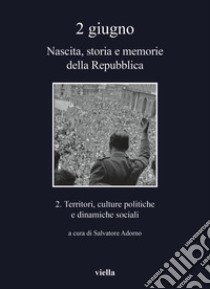 2 giugno. Nascita, storia e memorie della Repubblica. Vol. 2: Territori, culture politiche e dinamiche sociali libro di Adorno S. (cur.)