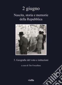 2 giugno. Nascita, storia e memorie della Repubblica. Vol. 3: Geografie del voto e istituzioni libro di Forcellese T. (cur.)