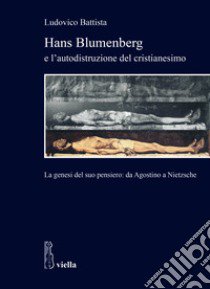 Hans Blumenberg e l'autodistruzione del cristianesimo. La genesi del suo pensiero: da Agostino a Nietzsche libro di Battista Ludovico