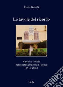 Le tavole del ricordo. Guerre e shoah nelle lapidi ebraiche a Firenze (1919-2020) libro di Baiardi Marta