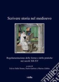 Scrivere storia nel medioevo. Regolamentazione delle forme e delle pratiche nei secoli XII-XV libro di Delle Donne F. (cur.); Garbini P. (cur.); Zabbia M. (cur.)