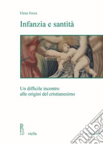 Infanzia e santità. Un difficile incontro alle origini del cristianesimo libro di Zocca Elena