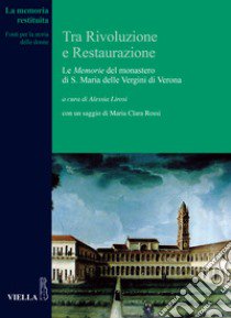 Tra Rivoluzione e Restaurazione. Le «Memorie» del monastero di S. Maria delle Vergini di Verona libro di Lirosi A. (cur.)