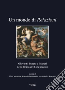 Un mondo di relazioni. Giovanni Botero e i saperi nella Roma del Cinquecento. Ediz. italiana, francese e spagnola libro di Andretta E. (cur.); Descendre R. (cur.); Romano A. (cur.)