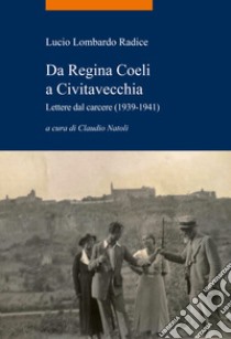 Da Regina Coeli a Civitavecchia. Lettere dal carcere (1939-1941) libro di Lombardo Radice Lucio; Natoli C. (cur.)