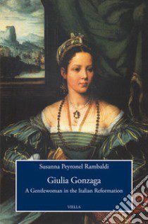 Giulia Gonzaga. A gentlewoman in the Italian Reformation libro di Peyronel Rambaldi Susanna