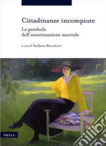 Cittadinanze incompiute. La parabola dell'autorizzazione maritale libro di Bartoloni S. (cur.)