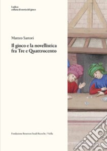 Il gioco e la novellistica fra Tre e Quattrocento libro di Sartori Matteo