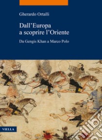 Dall'Europa a scoprire l'Oriente. Da Gengis Khan a Marco Polo libro di Ortalli Gherardo