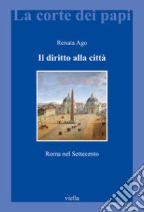 Il diritto alla città. Roma nel Settecento libro di Ago Renata