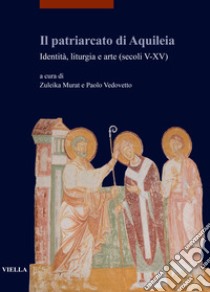 Il patriarcato di Aquileia. Identità, liturgia e arte (secoli V-XV) libro di Murat Z. (cur.); Vedovetto P. (cur.)