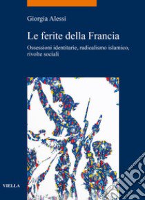 Le ferite della Francia. Ossessioni identitarie, radicalismo islamico, rivolte sociali libro di Alessi Giorgia