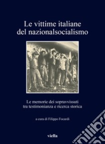 Le vittime italiane del nazionalsocialismo. Le memorie dei sopravvissuti tra testimonianza e ricerca storica libro di Focardi F. (cur.)