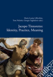 Jacopo Tintoretto: Identity, Practice, Meaning libro di Lillywhite M. (cur.); Nichols T. (cur.); Tagliaferro G. (cur.)