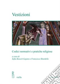 Vestizioni. Codici normativi e pratiche religiose libro di Boesch Gajano S. (cur.); Sbardella F. (cur.)