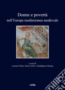 Donne e povertà nell'Europa mediterranea medievale. Ediz. italiana, francese e spagnola libro di Feller L. (cur.); Grillo P. (cur.); Moglia M. (cur.)