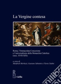 La Vergine contesa. Roma, l'Immacolata Concezione e l'universalismo della Monarchia Cattolica (secc. XVII-XIX) libro di Merluzzi M. (cur.); Sabatini G. (cur.); Tudini F. (cur.)