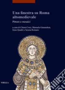 Una finestra su Roma altomedievale. Pitture e mosaici libro di Croci C. (cur.); Gianandrea M. (cur.); Quadri I. (cur.)