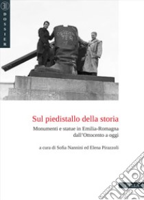 Sul piedistallo della storia. Monumenti e statue in Emilia-Romagna dall'Ottocento a oggi libro di Nannini S. (cur.); Pirazzoli E. (cur.)