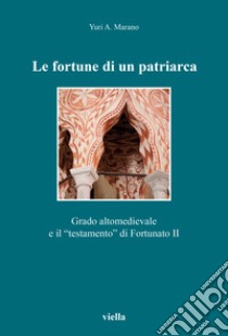 Le fortune di un patriarca. Grado altomedievale e il «testamento» di Fortunato II libro di Marano Yuri A.