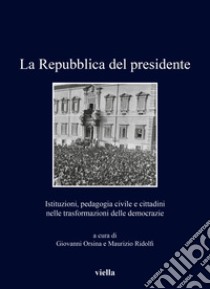 La Repubblica del presidente. Istituzioni, pedagogia civile e cittadini nelle trasformazioni delle democrazie libro di Orsina G. (cur.); Ridolfi M. (cur.)