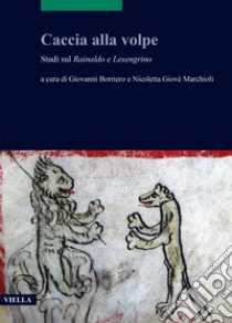 Caccia alla volpe. Studi sul Rainaldo e Lesengrino libro di Borriero G. (cur.); Giovè Marchioli N. (cur.)