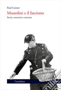 Mussolini e il fascismo. Storia, memoria e amnesia libro di Corner Paul