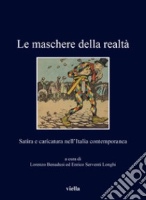 Le maschere della realtà. Satira e caricatura nell'Italia contemporanea libro di Benadusi L. (cur.); Serventi Longhi E. (cur.)