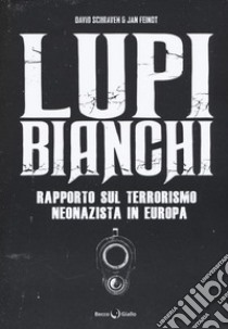 Lupi bianchi. Rapporto sul terrorismo neonazista in Europa libro di Schraven David