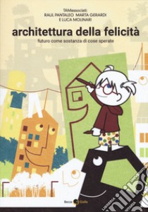 Architettura della felicità. Futuro come sostanza di cose sperate libro di Pantaleo Raul; Gerardi Marta; Molinari Luca