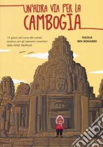 Un'altra via per la Cambogia. 15 giorni nel cuore del sud-est asiatico con gli operatori della ONG WeWorld libro di Ben Mohamed Takoua