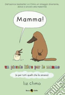 Mamma! Un piccolo libro per le mamme (e per tutti quelli che le amano) libro di Climo Liz