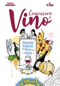 Conoscere il vino. Manuale a fumetti per bere con gusto libro di Scalettaris Francesco; Di Qual Gio