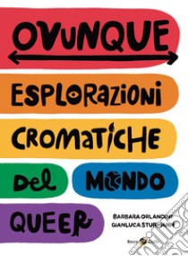 Ovunque. Esplorazioni cromatiche del mondo Queer libro di Orlandini Barbara; Sturmann Gianluca